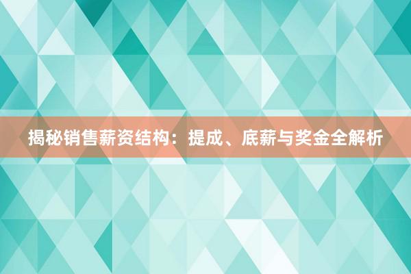 揭秘销售薪资结构：提成、底薪与奖金全解析