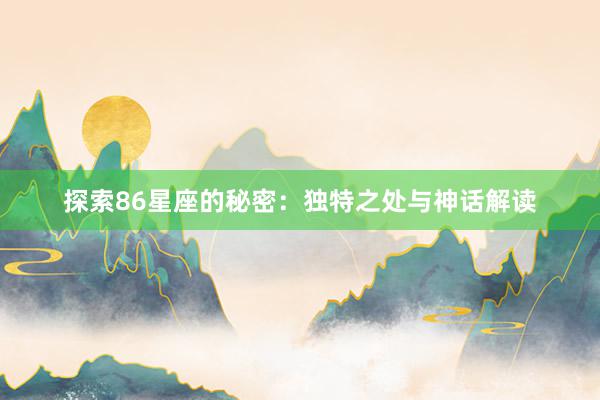 探索86星座的秘密：独特之处与神话解读