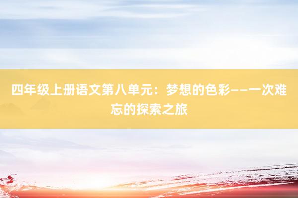 四年级上册语文第八单元：梦想的色彩——一次难忘的探索之旅