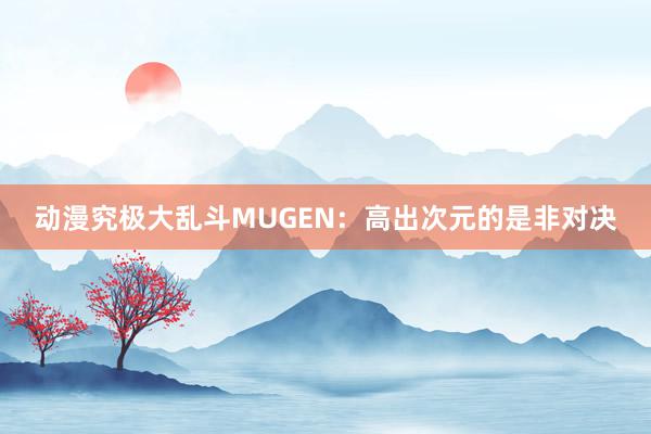 动漫究极大乱斗MUGEN：高出次元的是非对决