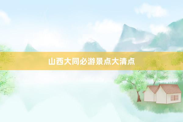 山西大同必游景点大清点