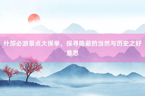 什邡必游景点大保举，探寻隐蔽的当然与历史之好意思